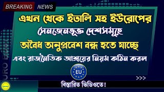 ইতালি সহ ইউরোপের সেনজেনভুক্ত দেশে অবৈধ অনুপ্রবেশ বন্ধ হতে যাচ্ছে এবং রাজনৈতিক আশ্রয় কঠিন হচ্ছে ।