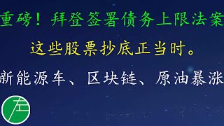 重磅！拜登签署债务上限法案。这些股票抄底正当时。新能源车、区块链、原油暴涨！AFRM、BP、DKNG、GOOG、LI、MARA、NIO、PLTR、QCOM、RIOT、TSLA、XPEV小左1015五