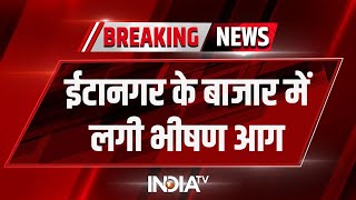 Arunachal Pradesh: ईटानगर के बाजार में लगी भीषण आग, 700 से ज्यादा दुकानें जलकर खाक