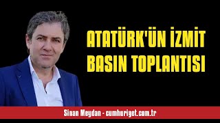 SİNAN MEYDAN: ATATÜRK'ÜN İZMİT BASIN TOPLANTISI - SESLİ KÖŞE YAZISI