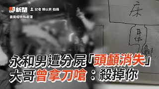 54歲男遭分屍「頭顱消失」曾被哥拿刀嗆：殺掉你｜社會新聞｜永和分屍案