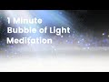 One Minute Bubble of Light Short Guided Meditation