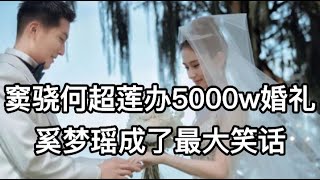 窦骁何超莲办5000w婚礼，奚梦瑶成了最大笑话