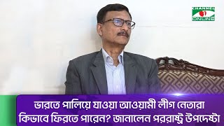 ভারতে পালিয়ে যাওয়া আওয়ামী লীগ নেতারা কিভাবে ফিরতে পারেন? জানালেন পররাষ্ট্র উপদেষ্টা