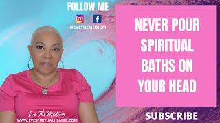 WHY YOU SHOULDNT POUR SPIRITUAL BATHS ON YOUR HEAD