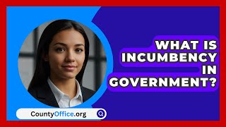 What Is Incumbency In Government? - CountyOffice.org