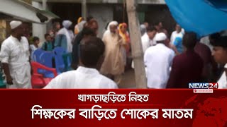 খাগড়াছড়িতে নিহত শিক্ষকের বাড়িতে শোকের মাতম | Tangail Murder | News24