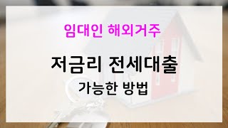 임대인(집주인)이 해외에 거주중일때 저금리 전세대출 가능한 방법