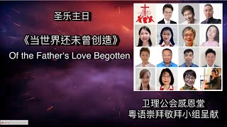 当世界还未曾创造 Of the Father's Love Begotten （粤语）卫理公会感恩堂 粤语崇拜 敬拜小组