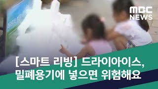 [스마트 리빙] 드라이아이스, 밀폐용기에 넣으면 위험해요 (2019.07.31/뉴스투데이/MBC)