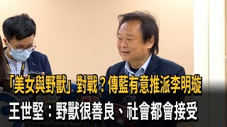 「美女與野獸」對戰？傳藍有意推派李明璇　王世堅：野獸很善良、社會都會接受－民視新聞