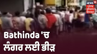 Bathinda ਚ Social Distancing ਦਾ ਮਜ਼ਾਕ, ਲੰਗਰ ਲੈਣ ਲਈ ਪਹੁੰਚੀ ਭੀੜ