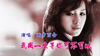 《我用一生等你可不可以》演唱：雨中百合 （好聽）