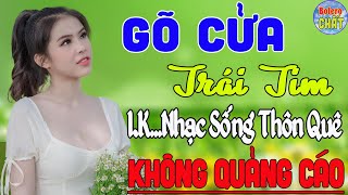 GÕ CỬA TRÁI TIM ➤ LK NHẠC SỐNG THÔN QUÊ VẠN NGƯỜI MÊ TOÀN BÀI HAY - KHÔNG QUẢNG CÁO