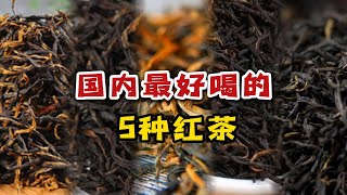 国内哪里产的红茶最好喝？盘点5种公认好喝的红茶，你喝过几种？