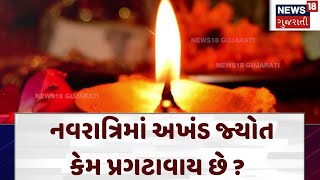 Navratri 2024 | નવરાત્રિમાં અખંડ જ્યોત કેમ પ્રગટાવાય છે ? | Maa Ambe | Akhand Jyoti | News 18 | N18V