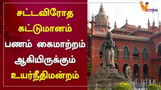 சட்டவிரோத கட்டுமானம் - பணம் கைமாற்றம் ஆகியிருக்கும் - உயர்நீதிமன்றம்