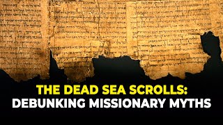 The Dead Sea Scrolls: Debunking Missionary Myths