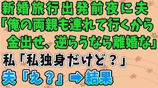 【スカッとする話】新婚旅行出発前夜に夫 「俺の両親も連れて行くから 金だせ。逆らうなら離婚な」 私「私独身だけど？」 夫「え？」→結果