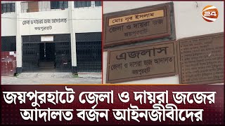 ২য় দিনের মত জয়পুরহাটে জেলা ও দায়রা জজের আদালত বর্জন আইনজীবীদের | Joypurhat News | Channel 24