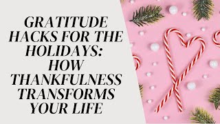 Gratitude Hacks for the Holidays: How Thankfulness Transforms Your Life