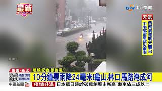 10分鐘暴雨降24毫米!龜山.林口馬路淹成河│中視新聞 20210730