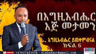 እግዚአብሔር ይጠቀምብናል (ክፍል  6) ( በእግዚአብሔር እጅ መታመን ) I ዶ/ር ኤልሻዳይ አበራ