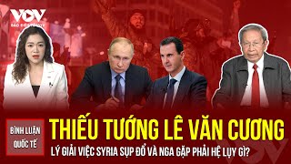 Thiếu tướng Lê Văn Cương lý giải vì sao Syria sụp đổ mau chóng và hậu quả việc này đối với Nga, Iran