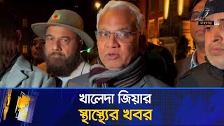 যুক্তরাজ্য থেকে বিএনপি চেয়ারপারসন খালেদা জিয়ার স্বাস্থ্যের খবর জানালেন চিকিৎসক ও নেতারা