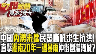 中國「內澇未歇」民眾嘶吼求生抗洪！直擊湖南20年一遇「暴雨沖街」倒灌淹城？【57爆新聞 萬象搜奇】  @57BreakingNews