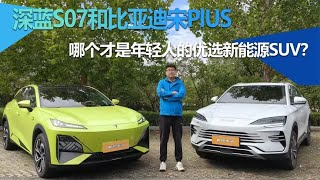 深蓝S07和比亚迪宋PlUS哪个才是年轻人的优选新能源SUV？