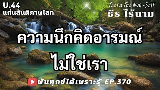 EP.370 (U44) ความนึกคิดอารมณ์ ไม่ใช่เรา ธรรมสากลพ้นทุกข์ By ธีร ไร้นาม 13-01-68