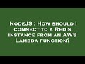 NodeJS : How should I connect to a Redis instance from an AWS Lambda function?