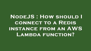 NodeJS : How should I connect to a Redis instance from an AWS Lambda function?