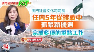 澳門回歸25周年｜澳門社會文化司司長：任內5年從挑戰中抓緊新機遇　完成多項的重點工作