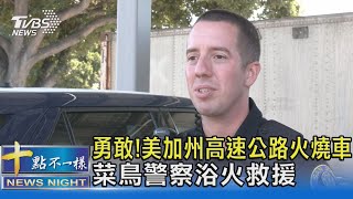 勇敢! 美加州高速公路火燒車 菜鳥警察浴火救援｜十點不一樣20210930