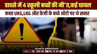 हादसे में 4 स्कूली बच्चों की मौ'त,कई घायल,कक्षा UKG,LKG और केजी के बच्चे ऑटो पर थे सवार