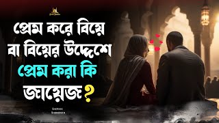 প্রেম করে বিয়ে বা বিয়ের উদ্দেশে প্রেম করা কি জায়েজ? ইসলাম কি বলে জেনে নিন || Shothik Shondhan