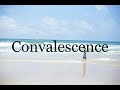 How To Pronounce Convalescence🌈🌈🌈🌈🌈🌈Pronunciation Of Convalescence