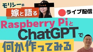 ラズパイとChatGPTでなにか作ってみる with  嫁と雑談ライブ配信