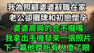 我為照顧婆婆辭職在家，老公卻攤牌和初戀懷孕，婆婆高興的合不攏嘴，我拿出手機發來一張照片，下一幕他們所有人傻了眼！【一濟說】#家庭#生活#出軌#白月光