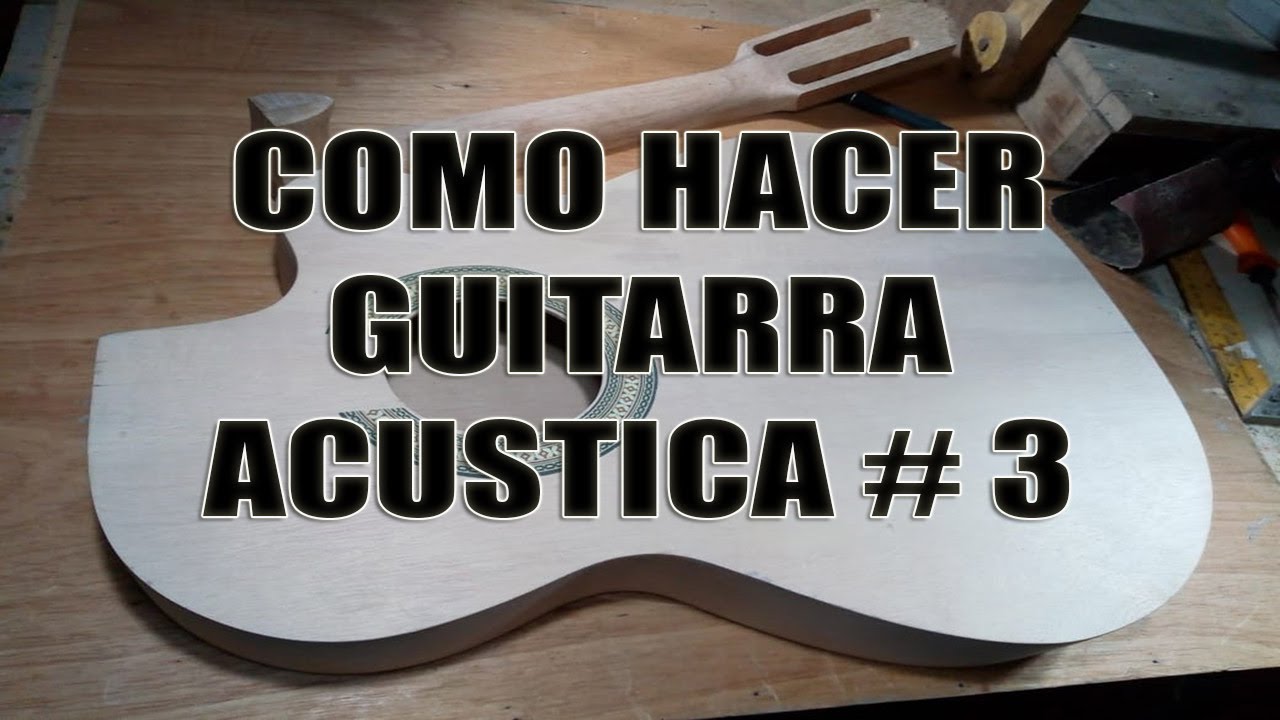 Como HACER Una GUITARRA ACUSTICA Paso A Paso Video 3 - YouTube