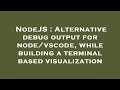 NodeJS : Alternative debug output for node/vscode, while building a terminal based visualization