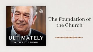 The Foundation of the Church: Ultimately with R.C. Sproul