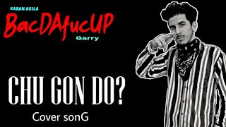 CHU GON DO ? | BACDAFUCUP | karan aujla | cover song by garry | tru skool | latest Punjabi songs