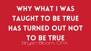 Why What I Was Taught To Be True Has Turned Out Not To Be True | Bryan Bloom, CPA