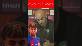 وليد الركراكي : هضرت معا لامين يامال إلا بغا يجي للمنتخب المغربي مرحبا إلا ما بغاش الله يسهل عليه