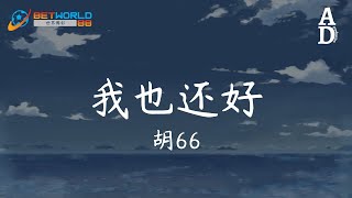 我也還好 - 胡66『我也很好 只是生活會略顯單調 少一句晚安和一個擁抱任性撒嬌 可能多幾句對白更好』【高音質/動態歌詞/Pinyin Lyrics】