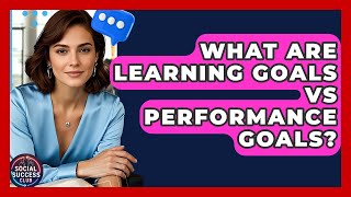 What Are Learning Goals Vs Performance Goals? - Social Success Club