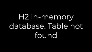 Java :H2 in-memory database. Table not found(5solution)
